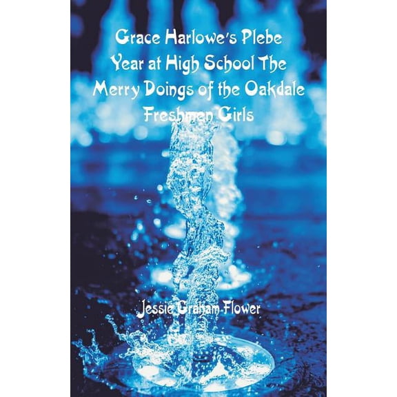 Grace Harlowe's Plebe Year at High School: The Merry Doings of the Oakdale Freshmen Girls, (Paperback)