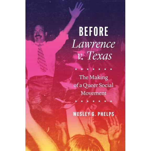 Before Lawrence V. Texas: The Making of a Queer Social Movement, (Paperback)