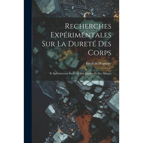 Recherches Expérimentales Sur La Dureté Des Corps: Et Spécialement Sur Celle Des Métaux Et Des Alliages (Paperback)