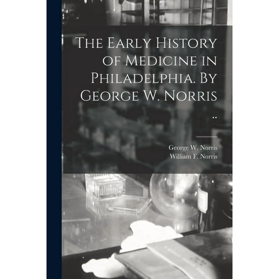 The Early History of Medicine in Philadelphia. By George W. Norris . Paperback 1014270294 9781014270290 Norris, George W George Washington