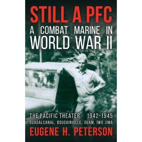 Still a PFC: A Combat Marine in World War II: The Pacific Theater (1942-1945): Guadalcanal, Bougainville, Guam, & Iwo Ji, (Paperback)