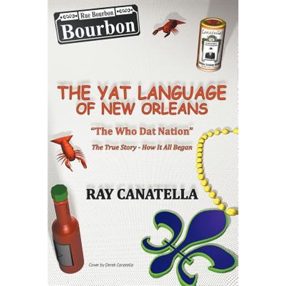 The YAT Language of New Orleans: THE WHO DAT NATION / The true Story - How It All Began (Paperback) by Ray Canatella