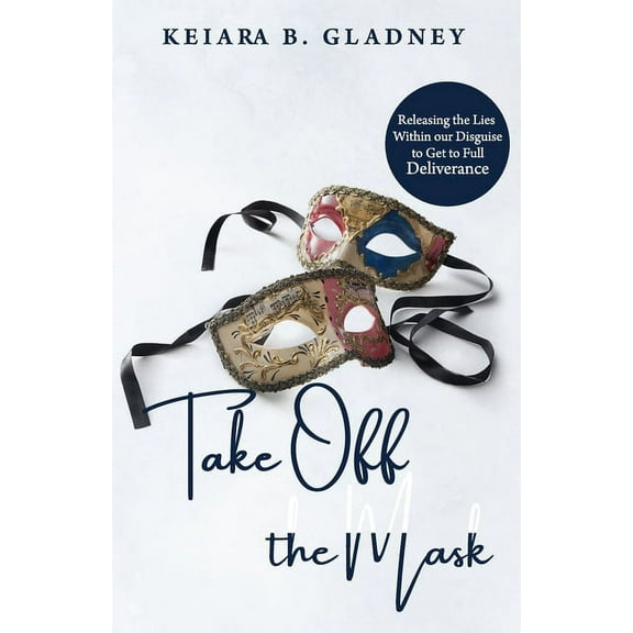 Take Off the Mask: Releasing the Lies Within Our Disguise to Get to Full Deliverance (Paperback)