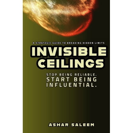 Invisible Ceilings: Stop Being Reliable. Start Being Influential. (Paperback)