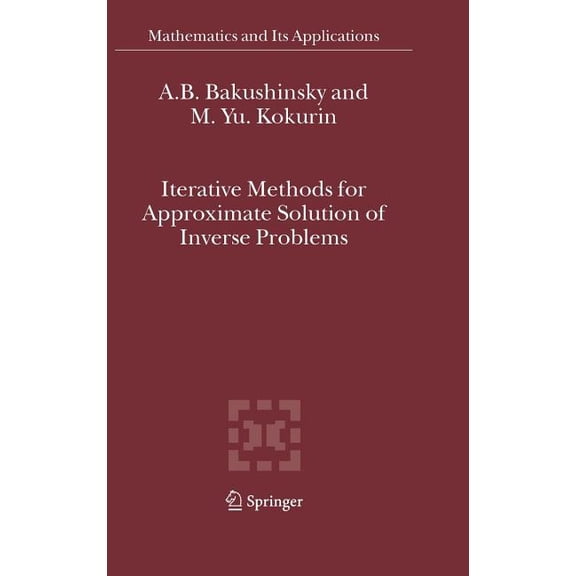 Mathematics and Its Applications Iterative Methods for Approximate Solution of Inverse Problems, Book 577, (Hardcover)