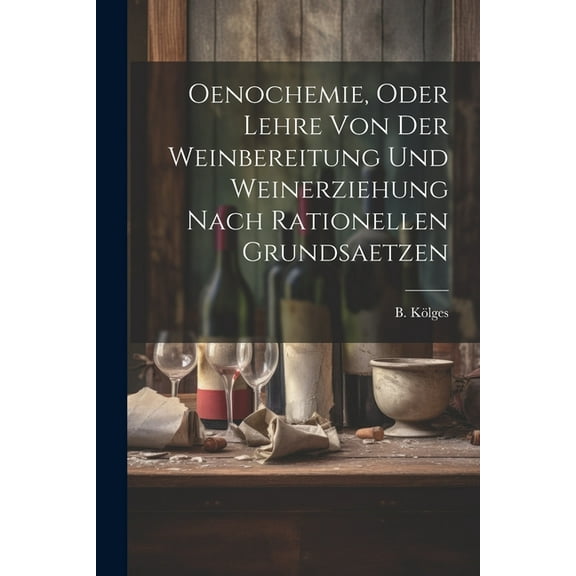 Oenochemie, Oder Lehre Von Der Weinbereitung Und Weinerziehung Nach Rationellen Grundsaetzen (Paperback)