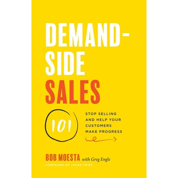 Demand-Side Sales 101: Stop Selling and Help Your Customers Make Progress, (Paperback)