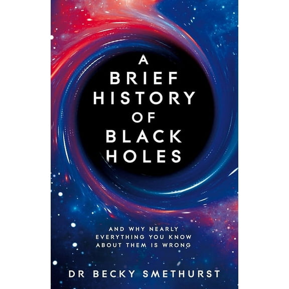 A Brief History of Black Holes: And Why Nearly Everything You Know about Them Is Wrong, (Paperback)