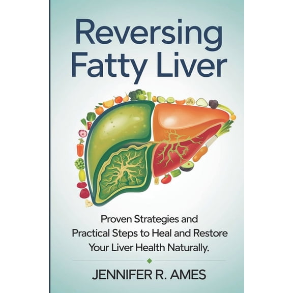 Reversing Fatty Liver: Proven Strategies and Practical Steps to Heal and Restore Your Liver Health Naturally, (Paperback)