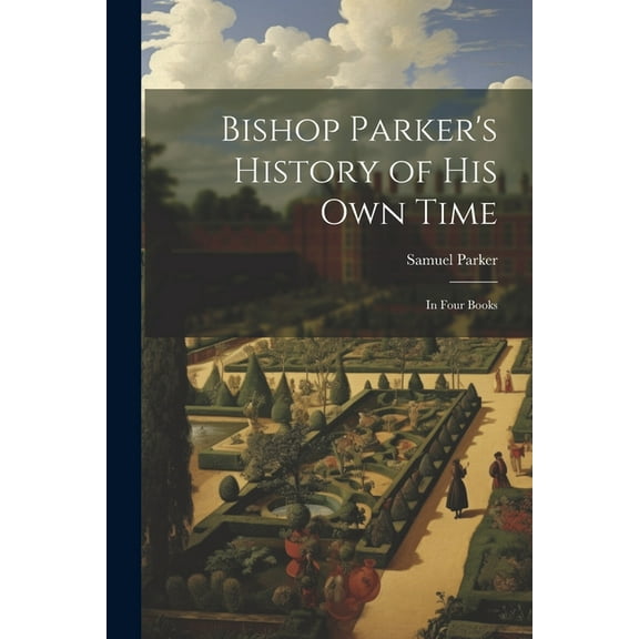 Bishop Parker's History of His Own Time: In Four Books, (Paperback)