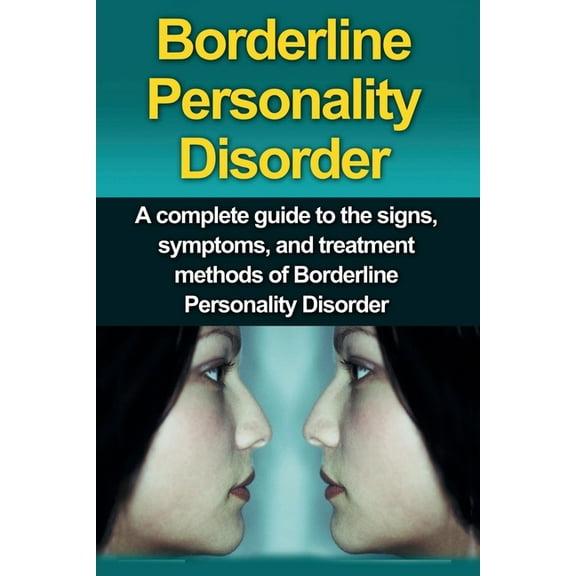 Borderline Personality Disorder: A Complete Guide to the Signs, Symptoms, and Treatment Methods of Borderline Personalit, (Paperback)