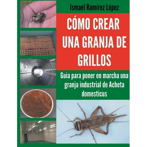 CÃ³mo crear una granja de grillos: GuÃ­a para poner en marcha una granja industrial de Acheta domesticus, (Paperback)