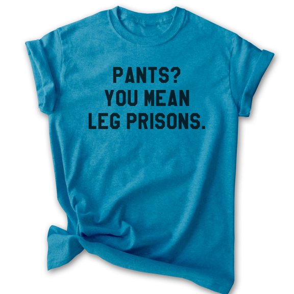 Pants? You Mean Leg Prisons Shirt, Unisex Women's Men's Shirt, Novelty Shirt, Lazy Shirt, Stay Home Shirt, Heather Blue, Medium