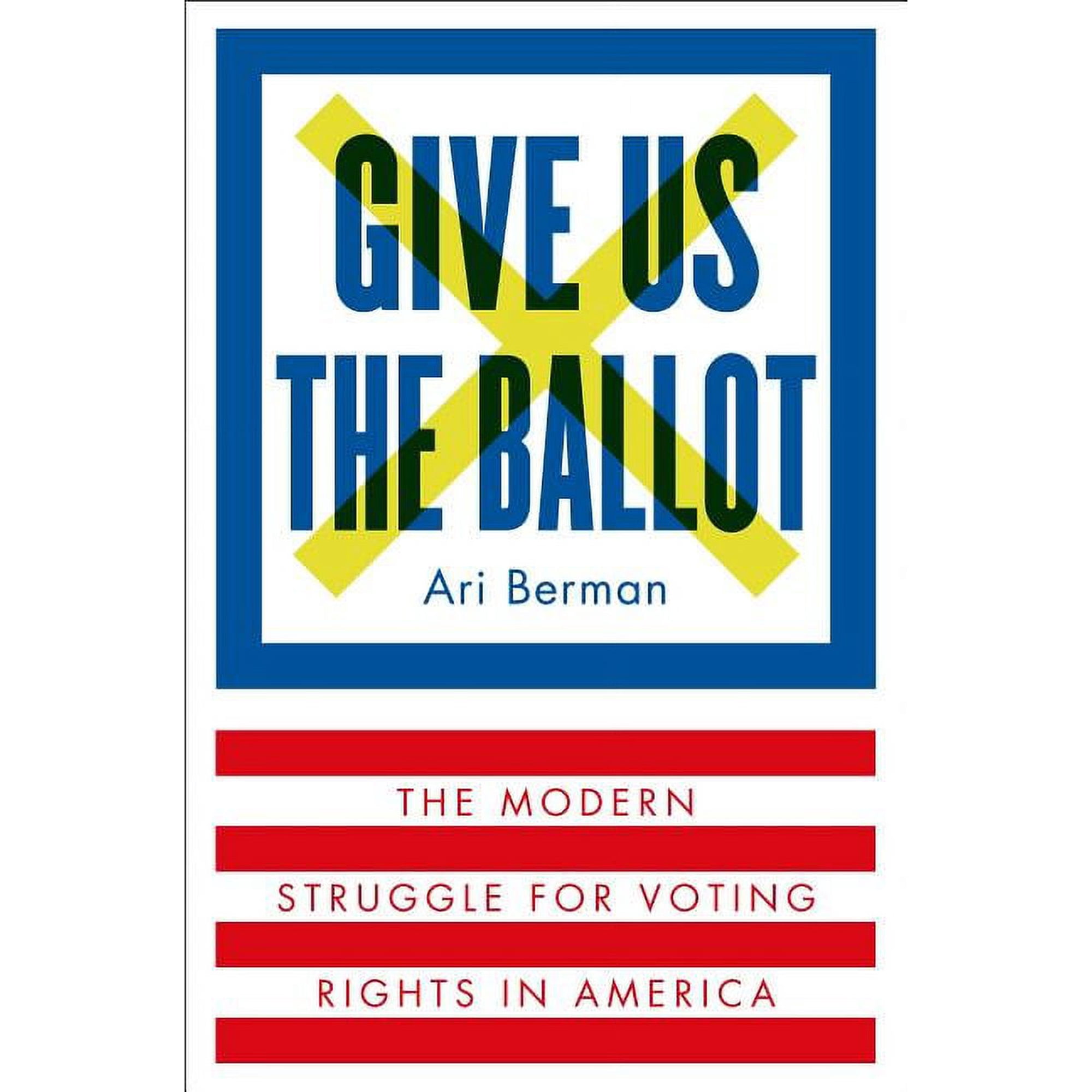 Give Us the Ballot : The Modern Struggle for Voting Rights in America (Hardcover)