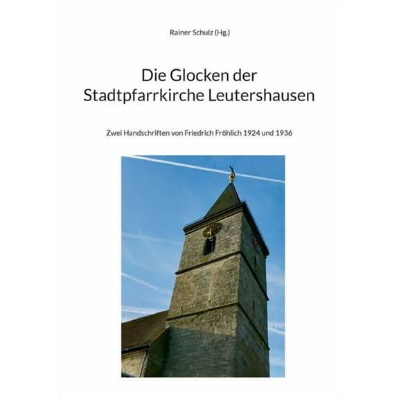 Die Glocken der Stadtpfarrkirche Leutershausen: Zwei Handschriften von Friedrich FrÃ¶hlich 1924 und 1936, (Paperback)