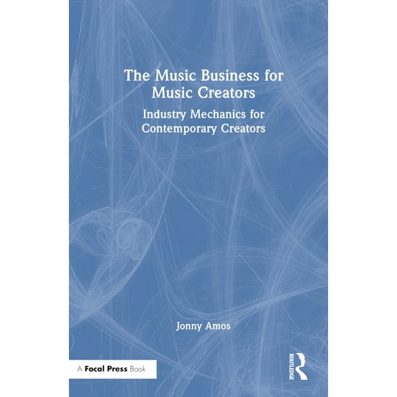 The Music Business for Music Creators: Industry Mechanics for Contemporary Creators, (Hardcover)
