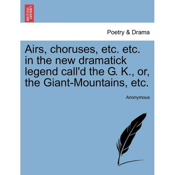 Airs, Choruses, Etc. Etc. in the New Dramatick Legend Call'd the G. K., Or, the Giant-Mountains, Etc. (Paperback)