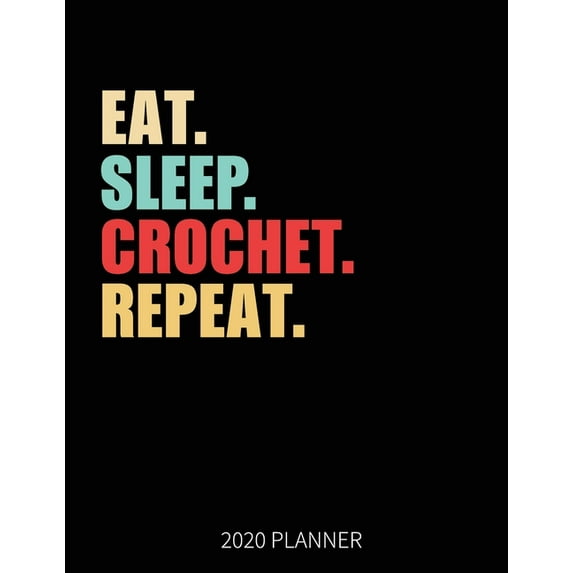 Eat Sleep Crochet Repeat 2020 Planner : Crochet Weekly Planner Includes Daily Planner & Monthly Overview - Personal Organizer With 2020 Calendar - 8.5x11 Inch White Paper