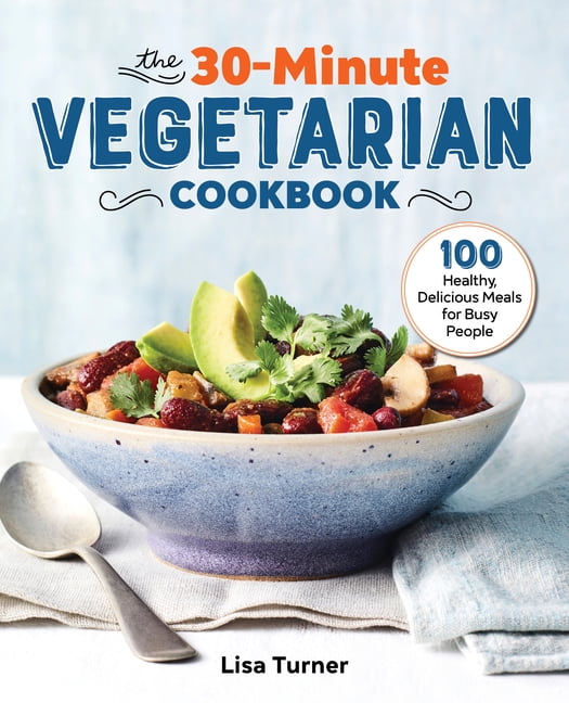 The 30-Minute Vegetarian Cookbook : 100 Healthy, Delicious Meals for ...
