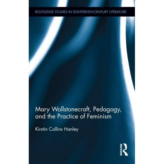 Routledge Studies in Eighteenth-Century Mary Wollstonecraft, Pedagogy, and the Practice of Feminism, Book 9, (Hardcover)