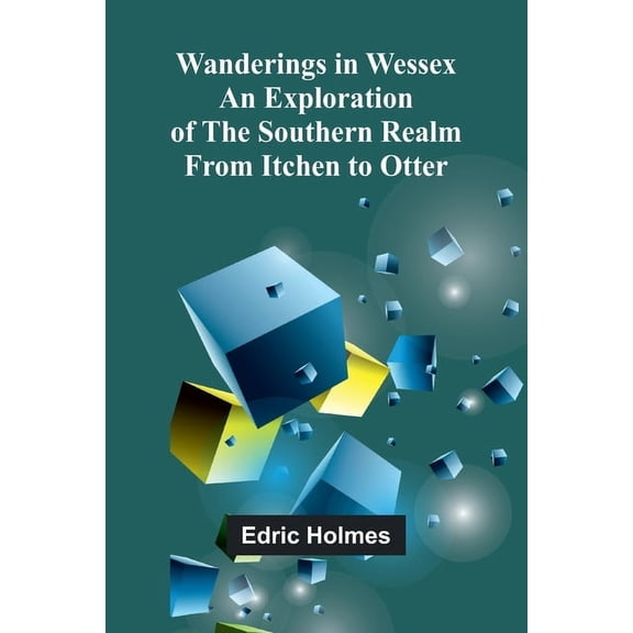 Wanderings in Wessex; An Exploration of the Southern Realm from Itchen to Otter, (Paperback)