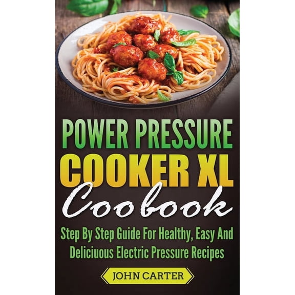 Power Pressure Cooker XL Cookbook: Step By Step Guide For Healthy, Easy And Delicious Electric Pressure Recipes, (Hardcover)