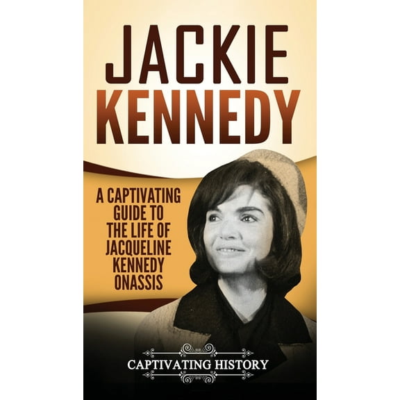 Jackie Kennedy: A Captivating Guide to the Life of Jacqueline Kennedy Onassis, (Hardcover)