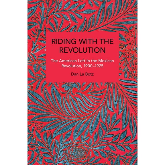 Historical Materialism Riding with the Revolution: The American Left in the Mexican Revolution, 1900-1925, (Paperback)