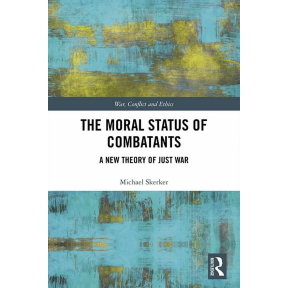 War, Conflict and Ethics The Moral Status of Combatants: A New Theory of Just War, (Paperback)