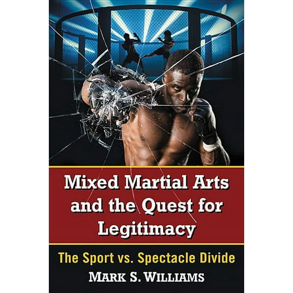 Mixed Martial Arts and the Quest for Legitimacy: The Sport vs. Spectacle Divide, (Paperback)