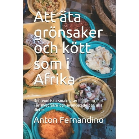 Att äta grönsaker och kött som i Afrika: Den exotiska smaken av hälsosam mat. För nybörjare och avancerade och alla dieter. (Paperback)