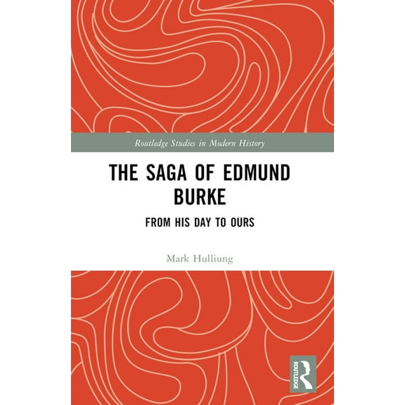Routledge Studies in Modern History The Saga of Edmund Burke: From His Age to Ours, (Paperback)