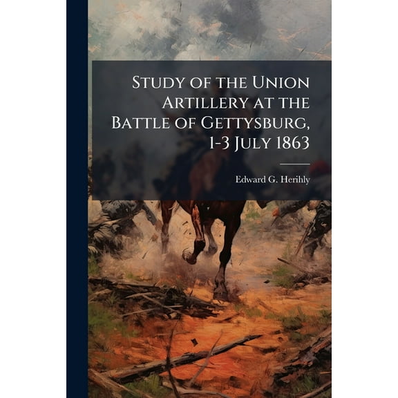 Study of the Union Artillery at the Battle of Gettysburg, 1-3 July 1863, (Paperback)