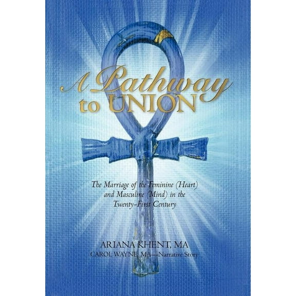 A Pathway to Union: The Marriage of the Feminine (Heart) and Masculine (Mind) in the Twenty-First Century., (Hardcover)