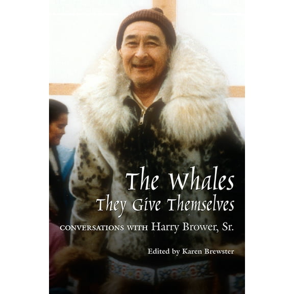 Oral Biography Series Whales, They Give Themselves: Conversations with Harry Brower, Sr., Book 04, (Paperback)