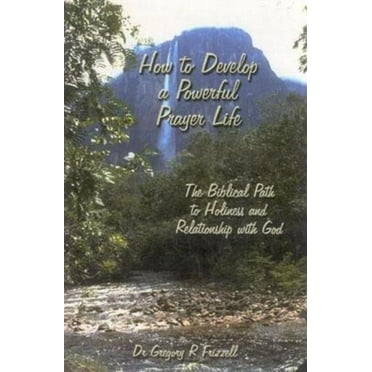 How to Develop a Powerful Prayer Life: The Biblical Path to Holiness and Relationship with God, (Paperback)