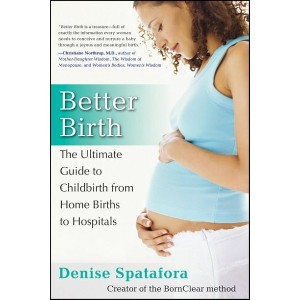 Better Birth The Ultimate Guide to Childbirth from Home Births to