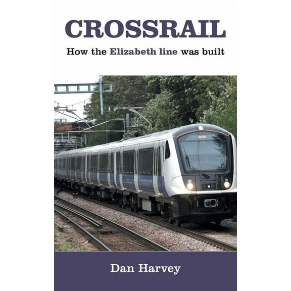 Crossrail: How The Elizabeth Line Was Built, (Hardcover)