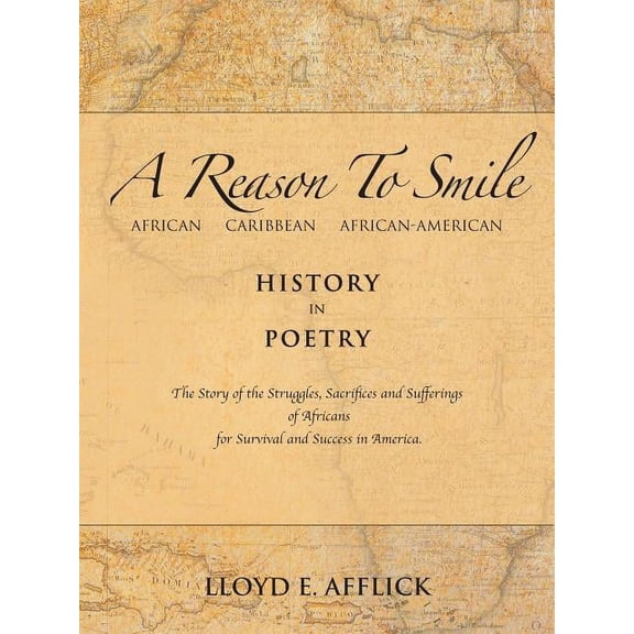 Reason to Smile : African Caribbean African-american History in Poetry the Story of the Struggles, Sacrifices and Sufferings of Africans for Survival and Success in America.