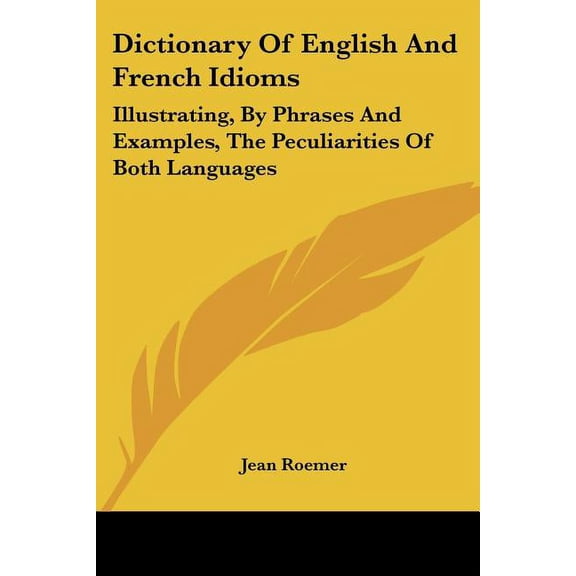 Dictionary of English and French Idioms: Illustrating, by Phrases and Examples, the Peculiarities of Both Languages (Paperback)