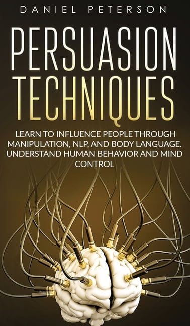 Persuasion Techniques : Learn To Influence People Through Manipulation ...