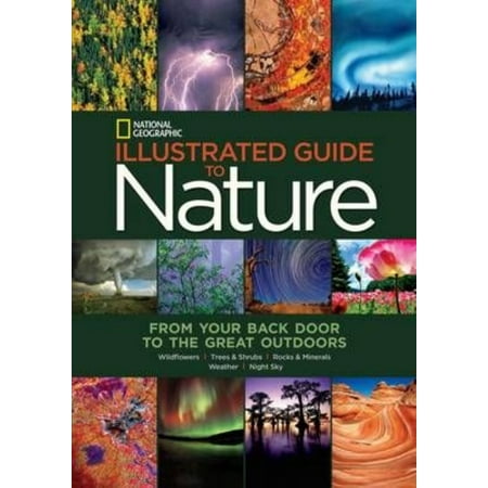 National Geographic Illustrated Guide to Nature: From Your Back Door to the Great Outdoors: Wildflowers, Trees & Shrubs, Rocks & Minerals, Weather, Night Sky