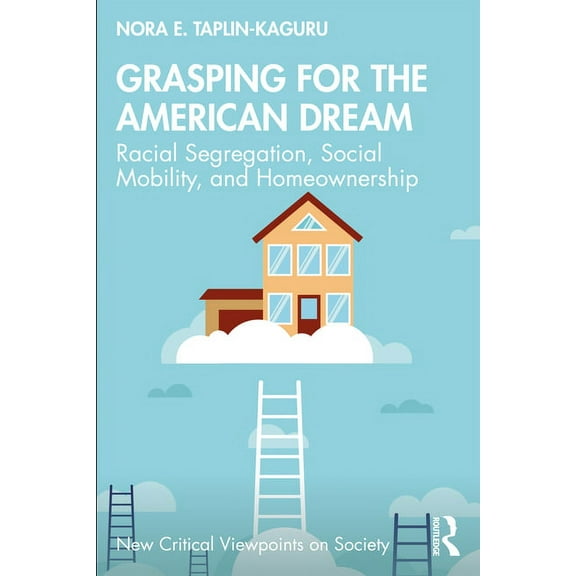 New Critical Viewpoints on Society Grasping for the American Dream: Racial Segregation, Social Mobility, and Homeownership, (Paperback)