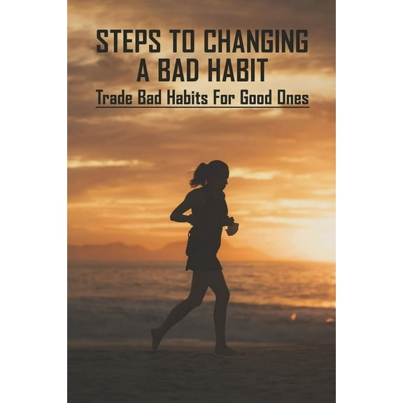 Steps To Changing A Bad Habit: Trade Bad Habits For Good Ones: Staying Motivated (Paperback)