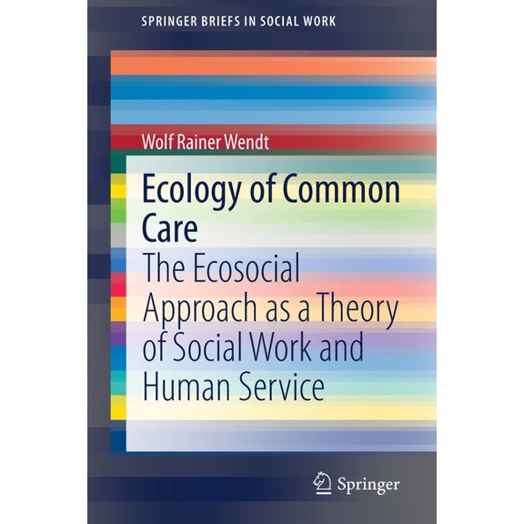 Springerbriefs in Social Work Ecology of Common Care: The Ecosocial Approach as a Theory of Social Work and Human Service, (Paperback)