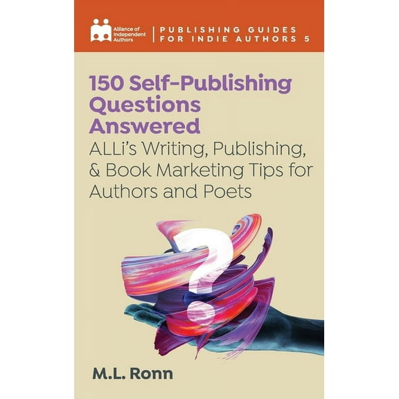 Complete Publishing Guides for Indie Aut 150 Self-Publishing Questions Answered: ALLi's Writing, Publishing, & Book Marketing Tips for Authors and Poets, Book 5, (Hardcover)