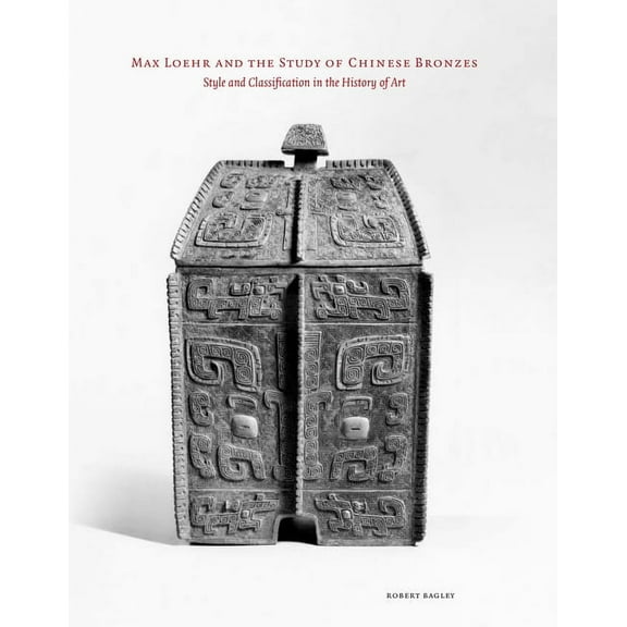 Max Loehr and the Study of Chinese Bronzes: Style and Classification in the History of Art, (Hardcover)