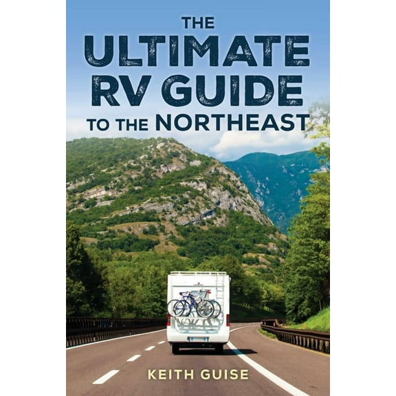 Ultimate RV Guide to the Northeast: A Guide to More Than 200 of the Region's Greatest RV Adventures, (Paperback)