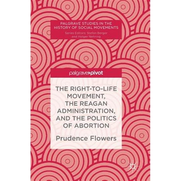 Pre-Owned Palgrave Studies in the History of Socia The Right-To-Life Movement, the Reagan Administration, and the Politics of Abortion, (Hardcover)