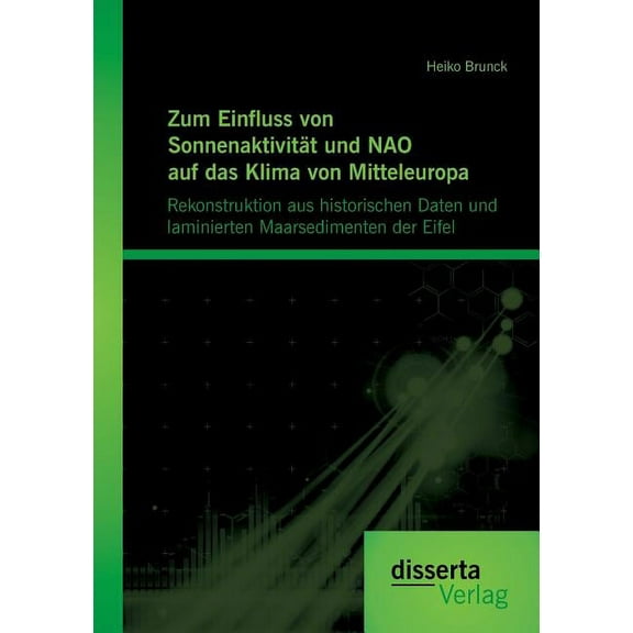 Zum Einfluss von Sonnenaktivität und NAO auf das Klima von Mitteleuropa. Rekonstruktion aus historischen Daten und laminierten Maarsedimenten der Eifel (Paperback)